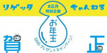 “リゲッタちゃんねる”のお年玉キャンペーン！