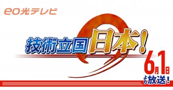 TV放送のお知らせ! 6/1(火) eo光テレビ「技術立国日本!」20:30～