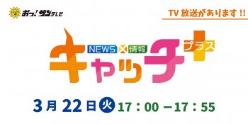 TV放送のお知らせ 3/22(火) サンテレビ「キャッチ＋（プラス）」午後17:00～