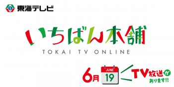 TV放送のお知らせ 6/19(月) 東海テレビ「いちばん本舗」午前11:15～