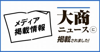 【メディア情報】大商ニュースに掲載されました。