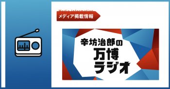 【ラジオで紹介されました】ABCラジオ 辛坊治郎の万博ラジオ